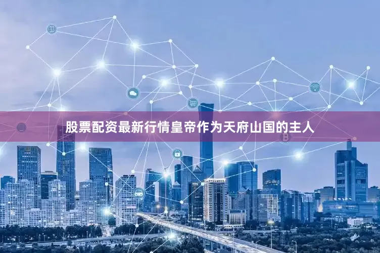 股票配资最新行情皇帝作为天府山国的主人