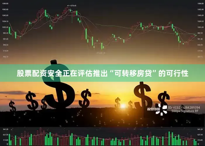 股票配资安全正在评估推出“可转移房贷”的可行性