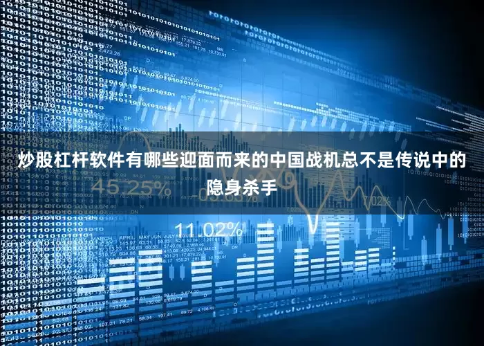 炒股杠杆软件有哪些迎面而来的中国战机总不是传说中的隐身杀手