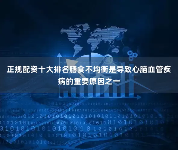 正规配资十大排名膳食不均衡是导致心脑血管疾病的重要原因之一