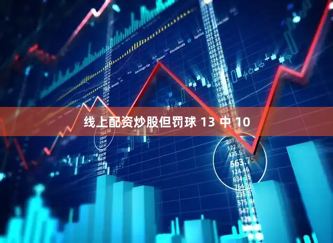 线上配资炒股但罚球 13 中 10